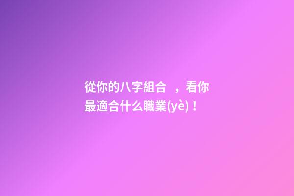 從你的八字組合，看你最適合什么職業(yè)！